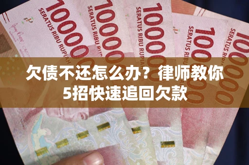 武汉欠债不还怎么办？律师教你5招快速追回欠款