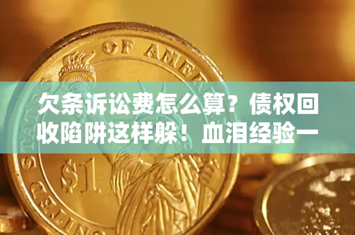 武汉欠条诉讼费怎么算？债权回收陷阱这样躲！血泪经验一次讲透