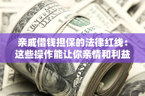 武汉亲戚借钱担保的法律红线：这些操作能让你亲情和利益两不误