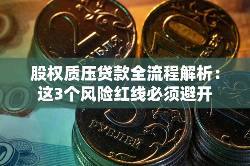 武汉股权质压贷款全流程解析：这3个风险红线必须避开