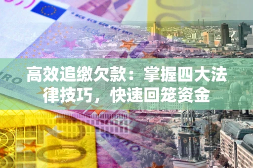 武汉高效追缴欠款：掌握四大法律技巧，快速回笼资金