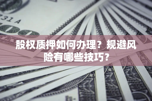 武汉股权质押如何办理？规避风险有哪些技巧？