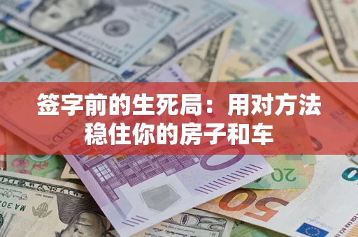 武汉签字前的生死局：用对方法稳住你的房子和车