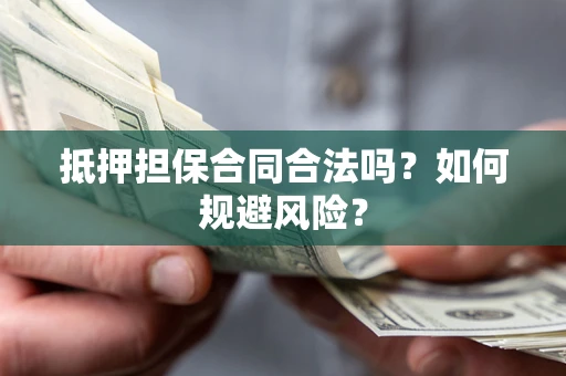 武汉抵押担保合同合法吗？如何规避风险？