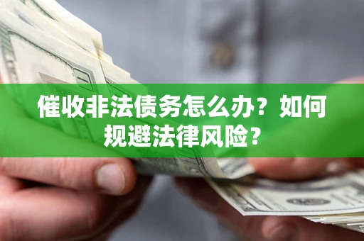 武汉催收非法债务怎么办？如何规避法律风险？