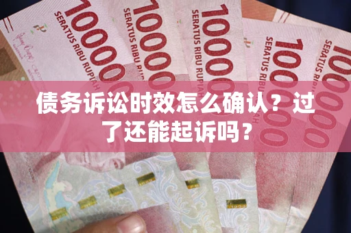 武汉债务诉讼时效怎么确认？过了还能起诉吗？