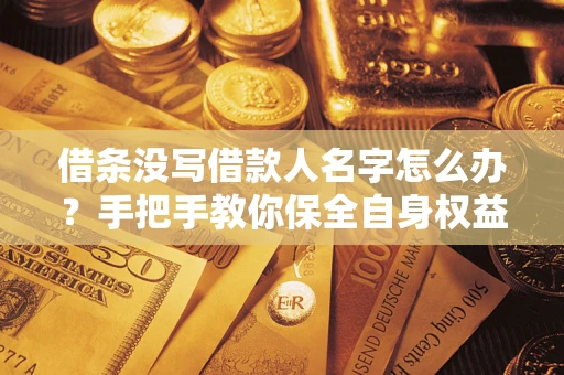 武汉借条没写借款人名字怎么办？手把手教你保全自身权益
