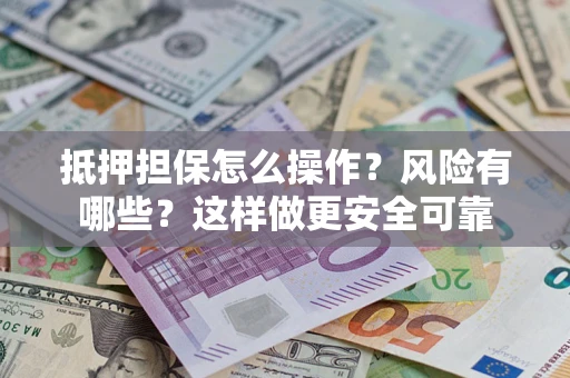 武汉抵押担保怎么操作？风险有哪些？这样做更安全可靠