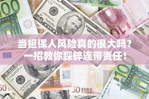 武汉当担保人风险真的很大吗？一招教你踩碎连带责任！