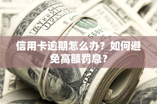 武汉信用卡逾期怎么办？如何避免高额罚息？