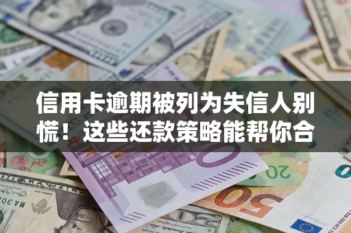 武汉信用卡逾期被列为失信人别慌！这些还款策略能帮你合法止损