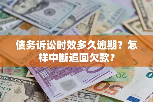 武汉债务诉讼时效多久逾期？怎样中断追回欠款？