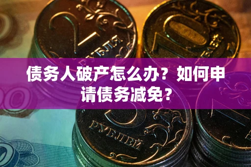 武汉债务人破产怎么办？如何申请债务减免？