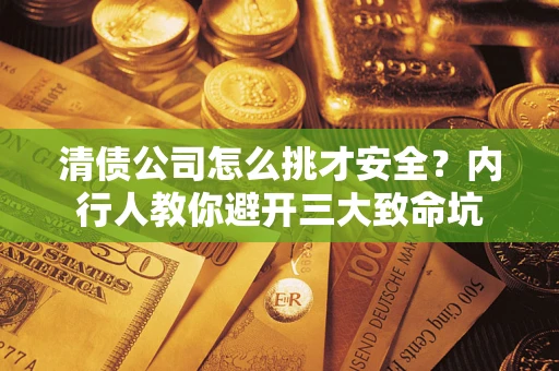 武汉清债公司怎么挑才安全?内行人教你避开三大致命坑 武汉清债公司怎么挑才安全?内行人教你避开三大致命坑
