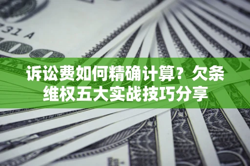 武汉诉讼费如何精确计算？欠条维权五大实战技巧分享