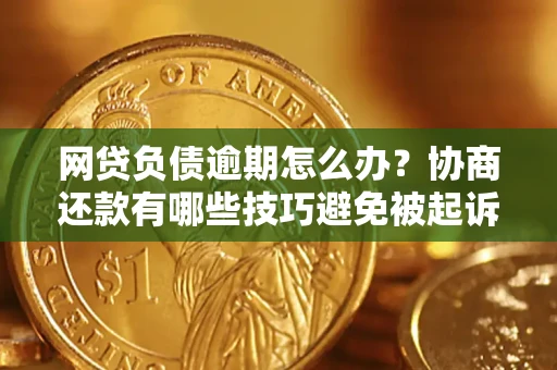 武汉网贷负债逾期怎么办？协商还款有哪些技巧避免被起诉？