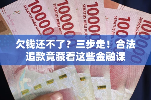 武汉欠钱还不了？三步走！合法追款竟藏着这些金融课