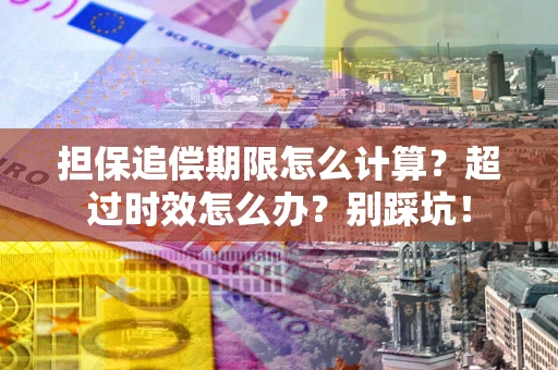武汉担保追偿期限怎么计算？超过时效怎么办？别踩坑！