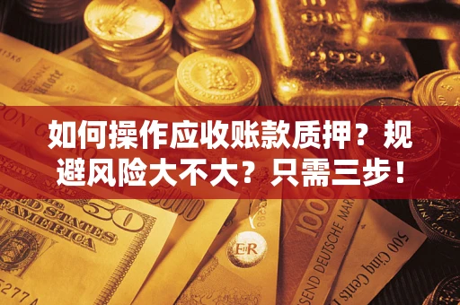 武汉如何操作应收账款质押？规避风险大不大？只需三步！