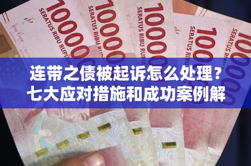 武汉连带之债被起诉怎么处理？七大应对措施和成功案例解析