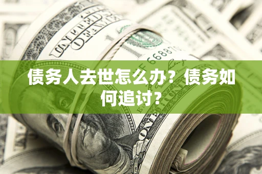 武汉债务人去世怎么办？债务如何追讨？