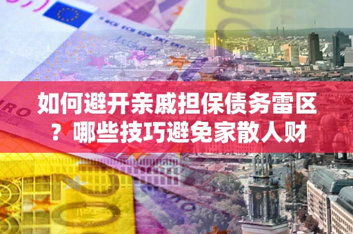 武汉如何避开亲戚担保债务雷区？哪些技巧避免家散人财