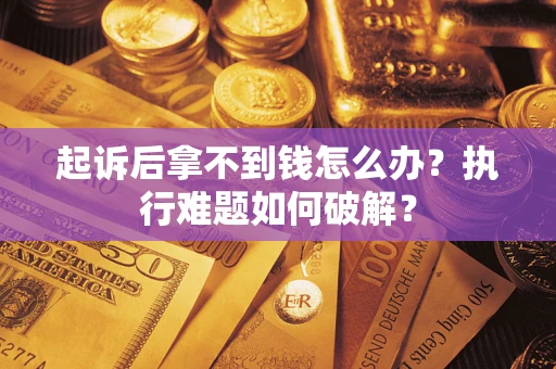 武汉起诉后拿不到钱怎么办？执行难题如何破解？
