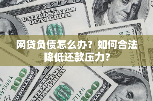 武汉网贷负债怎么办？如何合法降低还款压力？