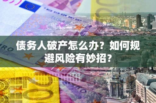 武汉债务人破产怎么办？如何规避风险有妙招？