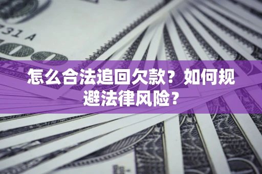 武汉怎么合法追回欠款？如何规避法律风险？