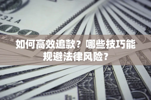 武汉如何高效追款？哪些技巧能规避法律风险？