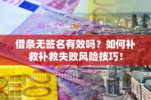 武汉借条无签名有效吗？如何补救补救失败风险技巧！