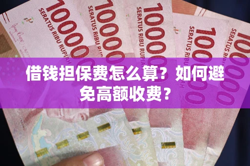 武汉借钱担保费怎么算？如何避免高额收费？