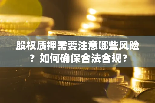 武汉股权质押需要注意哪些风险？如何确保合法合规？
