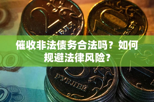 武汉催收非法债务合法吗？如何规避法律风险？