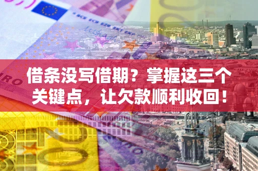 武汉借条没写借期？掌握这三个关键点，让欠款顺利收回！