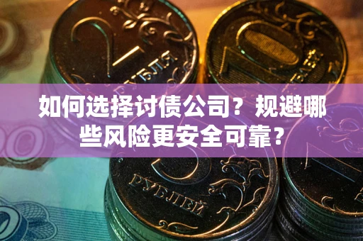 武汉如何选择讨债公司？规避哪些风险更安全可靠？