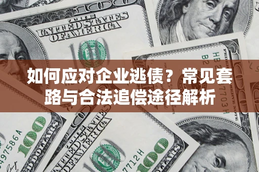 武汉如何应对企业逃债？常见套路与合法追偿途径解析