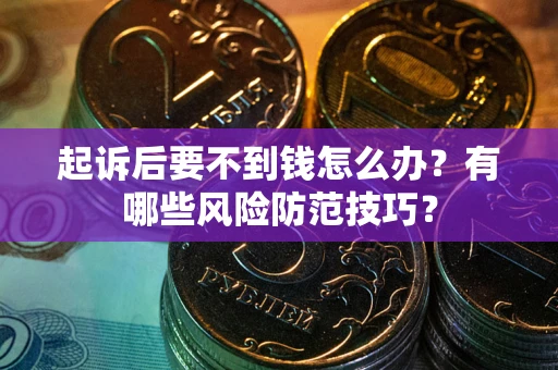 武汉起诉后要不到钱怎么办?有哪些风险防范技巧? 武汉起诉后要不到钱怎么办?有哪些风险防范技巧?