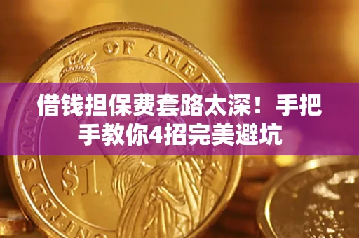 武汉借钱担保费套路太深！手把手教你4招完美避坑