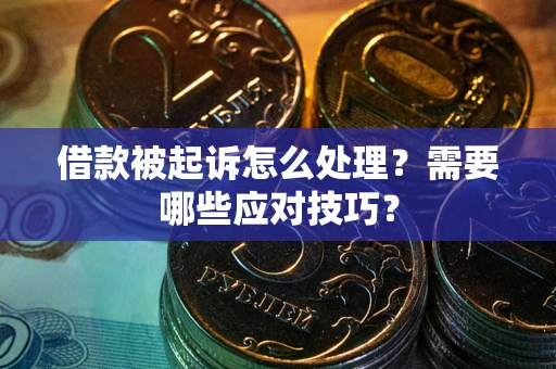 武汉借款被起诉怎么处理？需要哪些应对技巧？