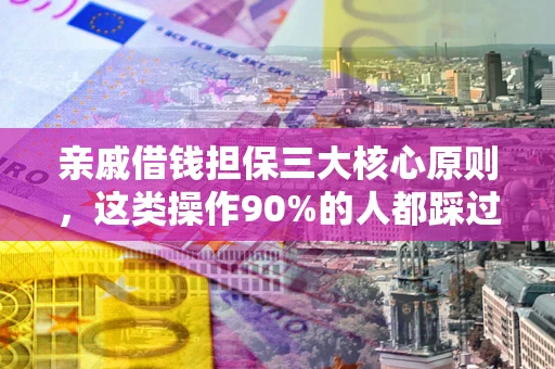 武汉亲戚借钱担保三大核心原则，这类操作90%的人都踩过坑！附法院判决案例