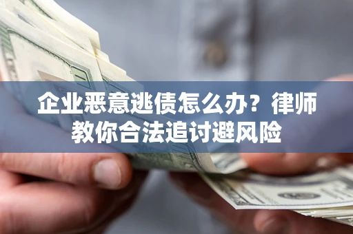 武汉企业恶意逃债怎么办？律师教你合法追讨避风险