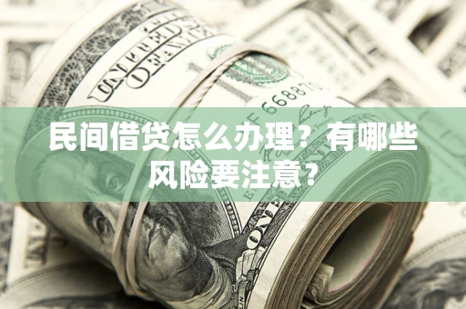 武汉民间借贷怎么办理？有哪些风险要注意？