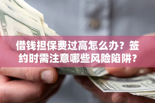 武汉借钱担保费过高怎么办？签约时需注意哪些风险陷阱？
