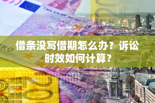 武汉借条没写借期怎么办？诉讼时效如何计算？