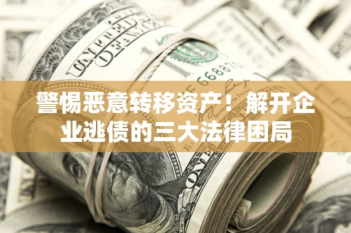 武汉警惕恶意转移资产！解开企业逃债的三大法律困局