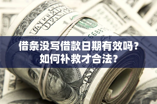 武汉借条没写借款日期有效吗？如何补救才合法？