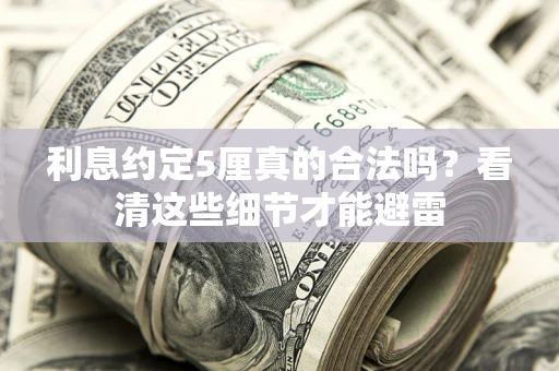 武汉利息约定5厘真的合法吗？看清这些细节才能避雷