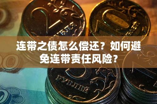 武汉连带之债怎么偿还？如何避免连带责任风险？